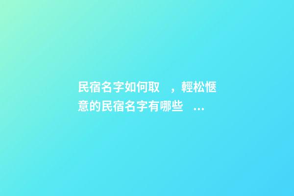 民宿名字如何取，輕松愜意的民宿名字有哪些？